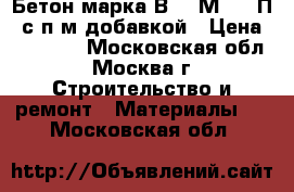 Бетон марка В7.5 М-100 П4 с п/м добавкой › Цена ­ 25 000 - Московская обл., Москва г. Строительство и ремонт » Материалы   . Московская обл.